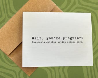 May include: A white card with black text that reads "Wait, you're pregnant? Someone's getting action around here."