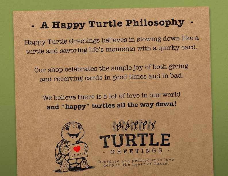 May include: A brown paper card with the text "A Happy Turtle Philosophy" and a drawing of a turtle holding a card that says "CARDS". The text below the drawing says "HAPPY TURTLE - GREETINGS - Designed and printed with love deep in the heart of Texas."