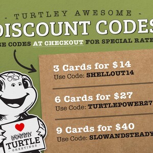 May include: A green and brown illustration of a turtle holding a sign that says "Happy Turtle Greetings". The image also includes text that says "TURTLEY AWESOME - DISCOUNT CODES - USE CODES AT CHECKOUT FOR SPECIAL RATES!" and lists discount codes for 3, 6, and 9 cards.