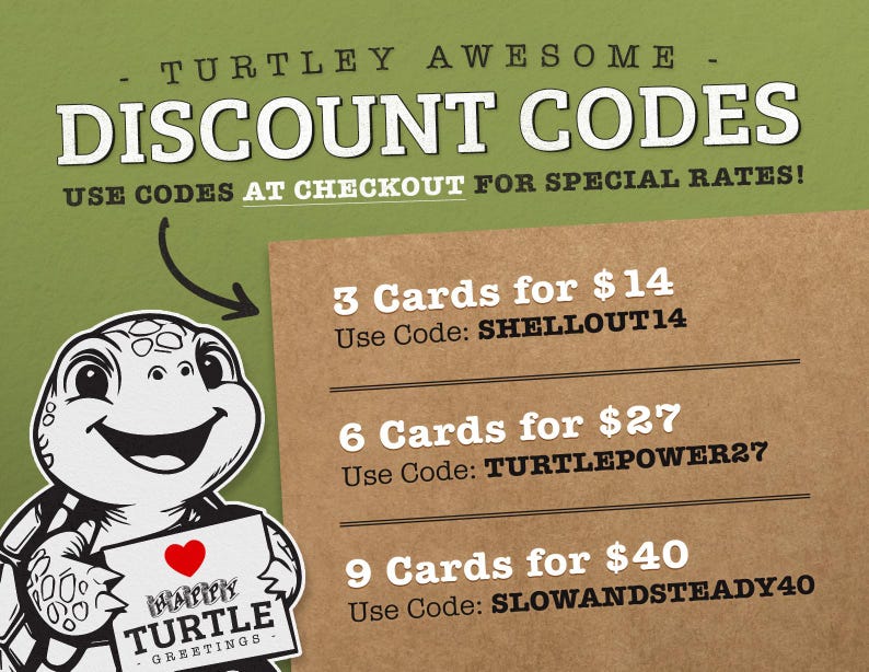 May include: A green and brown illustration of a turtle holding a sign that says "Happy Turtle Greetings". The image also includes text that says "TURTLEY AWESOME - DISCOUNT CODES - USE CODES AT CHECKOUT FOR SPECIAL RATES!" and lists discount codes for 3, 6, and 9 cards.