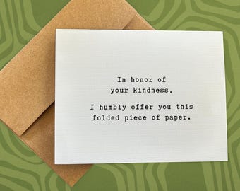 thank you card / in honor of your kindness, i humbly offer you this folded piece of paper / blank greeting card