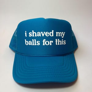 I Shaved My Balls For This Trucker Hat - Funny Trucker Hats
