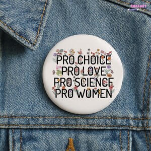 Floral Pro Choice Pro Love Pro Science Pro Women Feminist Womens Rights Pin Buttons in 3 Sizes, Feminist Pin, Patriarchy Pin, Activist Pin
