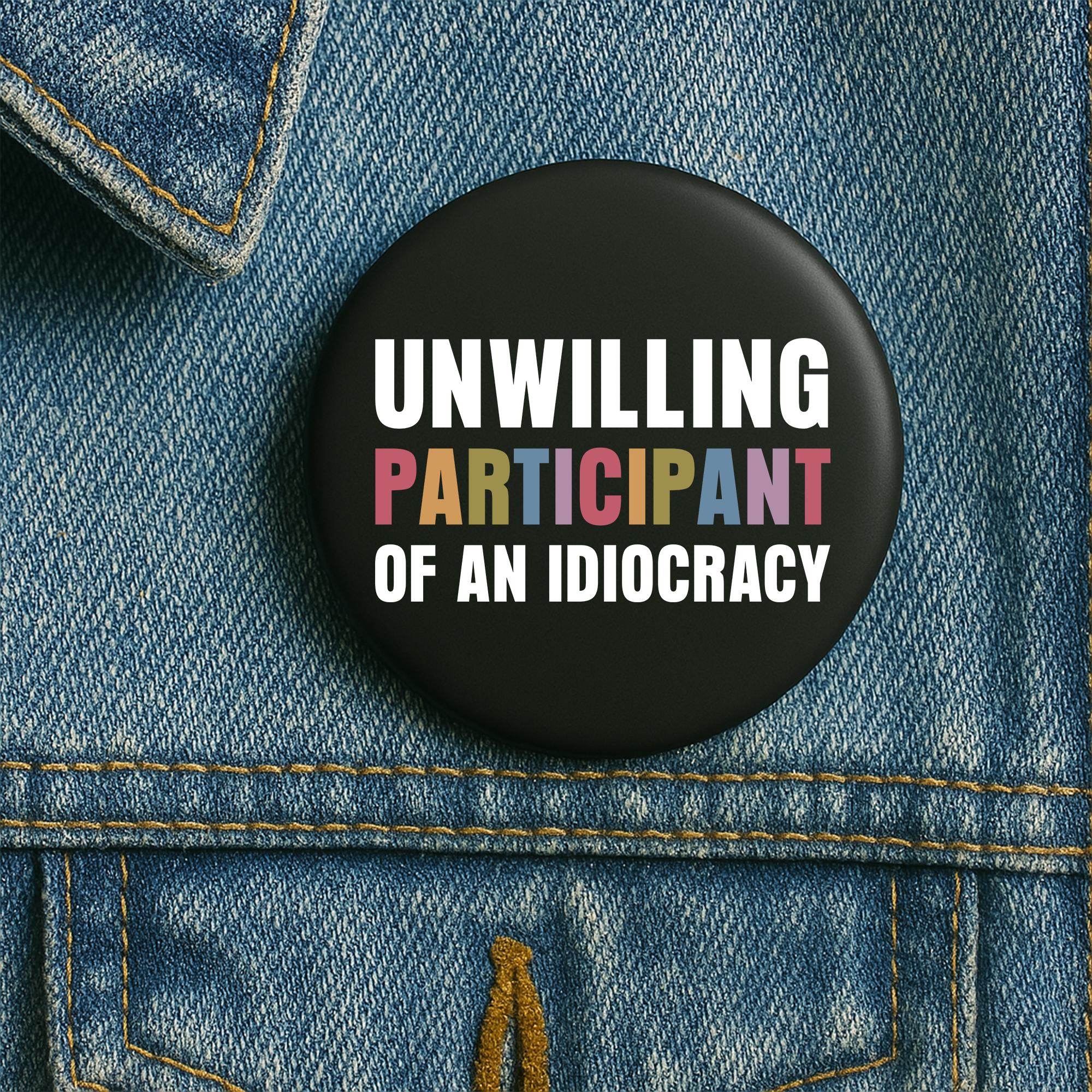 Unwilling Participant of an Idiocracy Anti trump Pin Button in 3 Sizes, Resist Hate, Anti-Trump, Resist Racism,Resist Fascism,Save Democracy