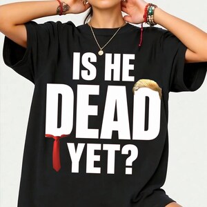 Is He Dead Yet T-Shirt, Anti Trump Protest Gift, Political Humor Graphic Tee, Subtle FDT Shirt, Resist and Persist Statement Tee