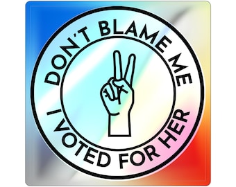 Resist Holographic Sticker: 'Don't Blame Me, I Voted For Her' - Political Decal
