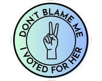 Resist Sticker: Don't Blame Me, I Voted For Her, Political Activist Decal