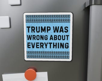 May include: A rectangular magnet with the text "TRUMP WAS WRONG ABOUT EVERYTHING" in black letters on a light blue background. The magnet has a white border and is decorated with a blue and white pattern.