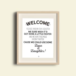 May include: A printable sign with the text "WELCOME" in large, bold letters. The sign reads "Please pardon our disaster. We sure wish it'd get done a little faster. And we hope this mess doesn't matter. Cause we could use some love & laughter!"