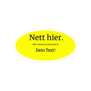Könnte beinhalten: Ein ovales Etikett mit gelbem Zentrum und weißem Rand. Der Aufkleber hat schwarzen Text, der "Nett hier." über dem Text "Aber waren sie schonmal in" und "Dein Text!" lautet.