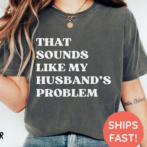 Sounds Like My Husbands Problem Comfort Colors® Shirt, Sarcastic Sassy Tee, Funny T-shirt, Wife Shirt, funny husband shirt