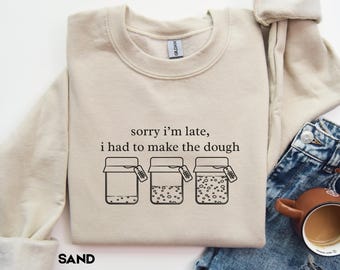 Sorry I'm Late I Had To Make The Dough Sweatshirt, Funny Sourdough Starter Sweater, Sourdough Gifts, Homestead Bread Making Gift For Her