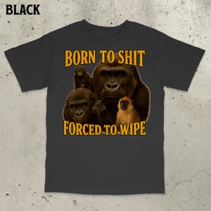 Born To Sh*t Forced To Wipe Shirt, Offensive meme shirt, Gastroparesis tshirt, Curse shirts, Funny gorilla shirt, Constipated tee, Dank meme