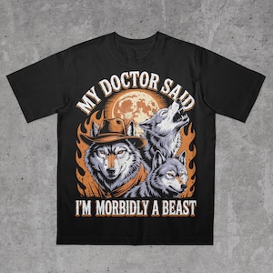 My Doctor Said I&#39;m Morbidly a Beast Shirt, Aggressive Shirt, Funny Werewolf Shirt, Viral Meme Shirt, Embarrassing Shirt, Unhinged Shirt Meme