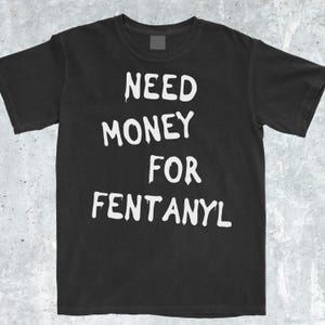 Need Money For Fent T-Shirt, Bold Statement, Ironic Joke Shirt, Funny Offensive Shirt, Funny Cringe Shirt, Funny Meme Shirt, Gen Z Shirt