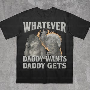 What Ever Daddy Wants Daddy Gets, werewolf memes, funny cringe shirt, funny meme shirt, meme shirt, offensive meme shirt, Gen Z Shirt