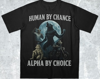 Human by Chance, Alpha by Choice, werewolf memes, funny cringe shirt, funny meme shirt, meme shirt, offensive meme shirt, Gen Z Shirt