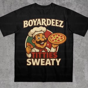 May include: Black t-shirt featuring a cartoon chef holding a pizza and a slice. The design includes the text "BOYARDEEZ" above the chef and "TITTIES SWEATY" below. The chef is wearing a white hat and a red neckerchief.