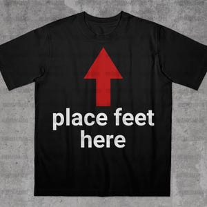 Place Feet Here Shirt, Funny Saying Shirt, Bold Statement Shirt, Ironic Quote Shirt, Stupid Meme Shirt, Funny Guy Gift, Funny Meme Shirt