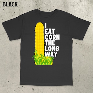 I Eat Corn The Long Way Shirt, Funny Meme Shirt, Offensive Meme Shirt, Adult Humor, Inappropriate Shirt, Bold Statement, Freaky Shirt