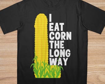 I Eat Corn The Long Way Shirt, Funny Meme Shirt, Offensive Meme Shirt, Adult Humor, Inappropriate Shirt, Bold Statement, Freaky Shirt