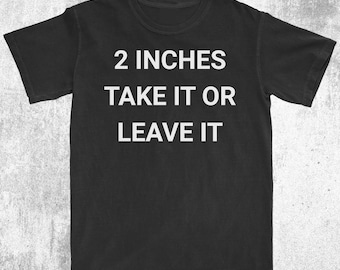 2 Inches Take It or Leave It Shirt, Gag Gift Tee, Sarcastic Humor Shirt, Bold Statement, Ironic Joke Shirt, Funny Offensive Shirt, Meme Tee