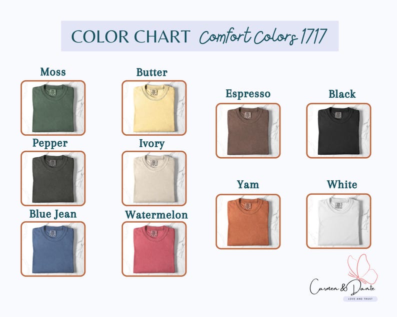 May include: A color chart for Comfort Colors 1717 t-shirts displaying ten folded shirts in moss, butter, pepper, ivory, blue jean, watermelon, espresso, black, yam, and white. The text reads COLOR CHART Comfort Colors 1717 and Carmen & Dante Love and Trust.