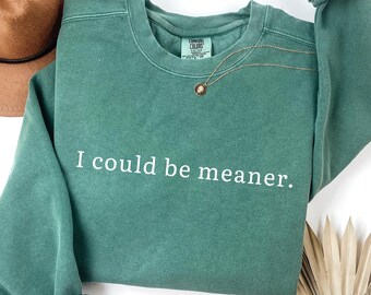 I Could Be Meaner Sweatshirt: Sarcastic Humor Comfort Colors Crewneck