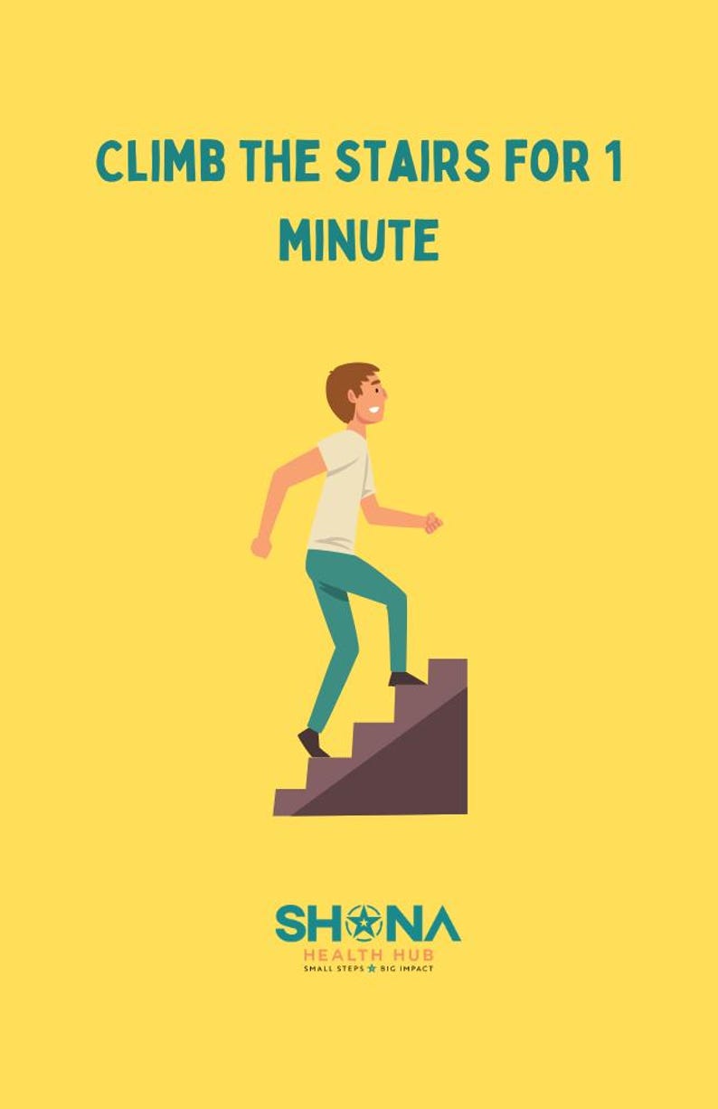 May include: A cartoon illustration of a person climbing stairs. The text "CLIMB THE STAIRS FOR 1 MINUTE" is at the top of the image. The text "SHONA HEALTH HUB SMALL STEPS BIG IMPACT" is at the bottom of the image.