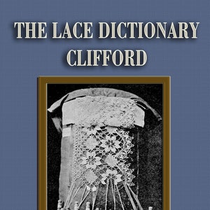 The Lace Dictionary c.1913 by Clifford - Including Historic & Commercial Terms, Technical and Foreign (PDF - eBook - Digital Download)