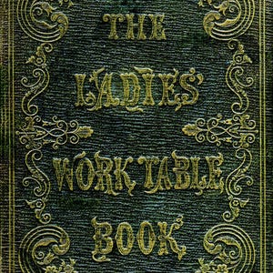 Puede incluir: Portada de libro antiguo con letras doradas en relieve y diseños florales ornamentados. El título "THE LADIES' WORK TABLE BOOK" se muestra sobre un fondo texturizado verde oscuro. La portada tiene una estética vintage.
