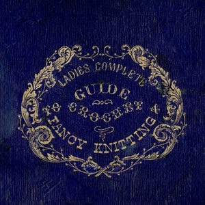 May include: A vintage book cover with a deep blue background and ornate cream-colored text. The text reads "Ladies Complete Guide to Crochet & Fancy Knitting" within a decorative oval frame.