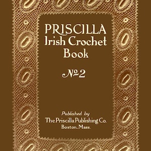 Pode incluir: Uma capa de livro vintage com uma borda de renda. O título é "PRISCILLA Irish Crochet Book No. 2" e o editor é "The Priscilla Publishing Co. Boston. Mass."