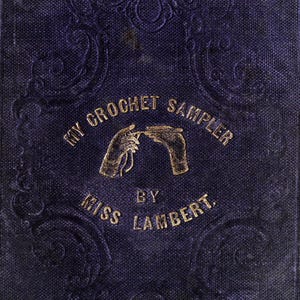 May include: A dark blue vintage book cover with embossed floral designs. The title "My Crochet Sampler" and author "Miss Lambert" are in gold lettering. A gold illustration shows hands crocheting. A classic craft book.