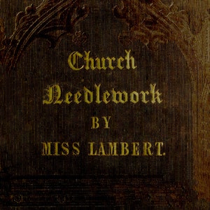 Church Needlework by Miss Lambert c.1844 - Rare book on Ecclesiastical Needlework, It&#39;s History and Execution (PDF eBook Digital Download)