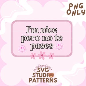May include: Pink and white digital graphic with the text "I'm nice pero no te pases" in a black outlined box. Two yellow smiley faces are on either side of the text. The graphic also includes pink flowers and the text "SVG STUDIO PATTERNS" in brown.