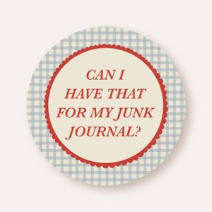 May include: Round sticker with a light blue and white gingham pattern background. The sticker has a cream-colored center with a red scalloped border. The text "CAN I HAVE THAT FOR MY JUNK JOURNAL?" is in red.