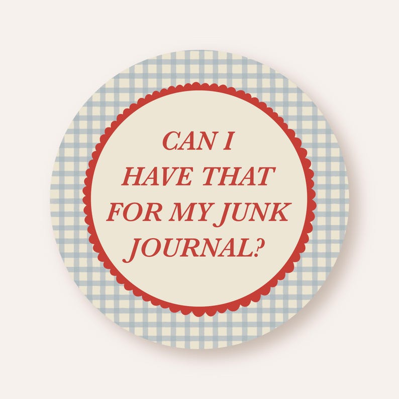 May include: Round sticker with a light blue and white gingham pattern background. The sticker has a cream-colored center with a red scalloped border. The text "CAN I HAVE THAT FOR MY JUNK JOURNAL?" is in red.