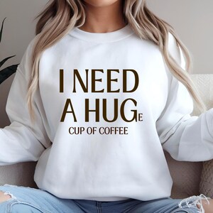 I Need A Huge Cup of Coffee Sweatshirt, Coffee Lover Pullover, Coffee Addict Sweater