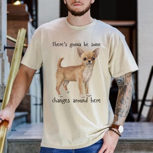 There's Gonna Be Some Changes Around Here Chihuahua Dog T-Shirt, Chihuahua Lover Gift Shirt, Chihuahua Mom Shirt, Funny Chihuahua Dad Shirt