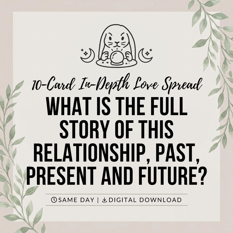 May include: A square digital graphic featuring a black line drawing of a rabbit with a crystal ball, flanked by crescent moons. The text reads: 10-Card In-Depth Love Spread, WHAT IS THE FULL STORY OF THIS RELATIONSHIP, PAST, PRESENT AND FUTURE? SAME DAY | DIGITAL DOWNLOAD.
