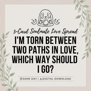 May include: A digital graphic featuring a black line drawing of a rabbit with a crystal ball and crescent moons. The text reads: 5-Card Soulmate Love Spread, I'M TORN BETWEEN TWO PATHS IN LOVE, WHICH WAY SHOULD I GO?, SAME DAY | DIGITAL DOWNLOAD.