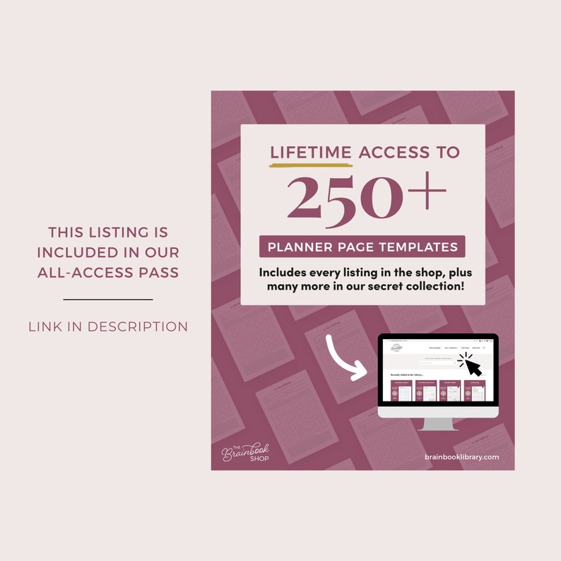 May include: A pink and white graphic with the text "LIFETIME ACCESS TO 250+ PLANNER PAGE TEMPLATES" and "Includes every listing in the shop, plus many more in our secret collection!"  The graphic also includes a computer screen showing a collection of planner pages. The text "Brainbook SHOP" is at the bottom left of the graphic and "brainbooklibrary.com" is at the bottom right.