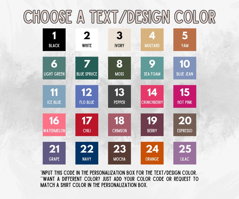 May include: A color chart with 25 different color swatches, each with a number and a name. The colors include black, white, ivory, mustard, yam, light green, blue spruce, moss, sea foam, blue jean, ice blue, flo blue, pepper, crunchberry, hot pink, watermelon, chili, crimson, berry, espresso, grape, navy, mocha, orange, and lilac. The text at the bottom says 'Input this code in the personalization box for the text/design color. Want a different color? Just add your color code or request to match a shirt color in the personalization box.'