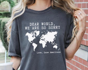 Comfort Colors® Anti Trump Shirt Dear World We Are So Sorry, Love, Sane Americans Tee, FDT Shirt, Resistance Shirt, Anti-MAGA Protest Shirt