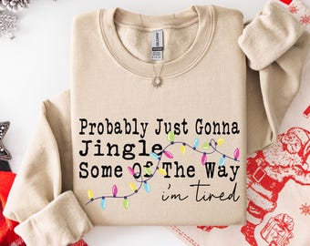 Christmas Jingle Song Sweatshirt, Probably Just Gonna Jingle Some Of The Way I'm Tired Christmas Sweat, Funny Holiday Hoodie, Xmas Crewneck