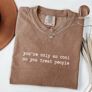 You&#39;re Only As Cool As You Treat People Comfort Colors® Shirt, Kindness T-shirt, Motivational Shirt, Be Nice T-Shirt, Minimalist Tee Shirt