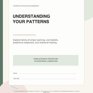 May include: A therapeutic reflection workbook titled UNDERSTANDING YOUR PATTERNS. The cover features the subtitle Explore family-of-origin learning, core beliefs, protective responses, and relational healing, with a section FROM AUTOMATIC PROTECTION TO INTENTIONAL CONNECTION, plus lines for Name and Start date.