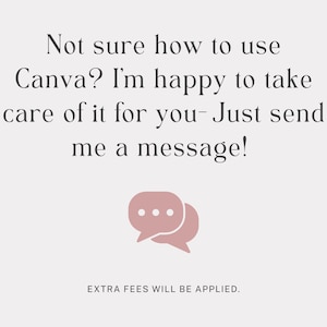 May include: A light-colored graphic with dark text that reads: Not sure how to use Canva? I'm happy to take care of it for you- Just send me a message! Below this text is a dusty pink speech bubble icon, followed by the text: EXTRA FEES WILL BE APPLIED.