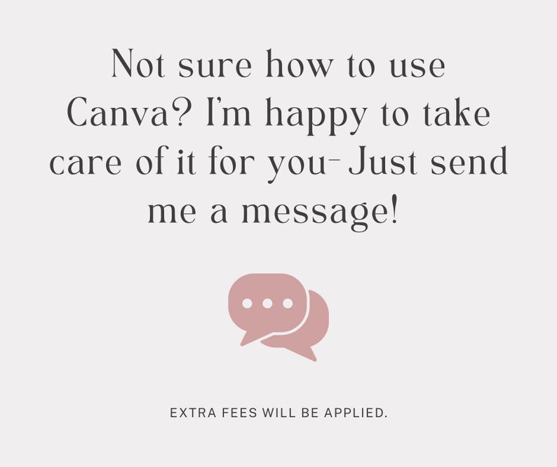 May include: A light-colored graphic with dark text that reads: Not sure how to use Canva? I'm happy to take care of it for you- Just send me a message! Below this text is a dusty pink speech bubble icon, followed by the text: EXTRA FEES WILL BE APPLIED.